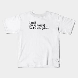 I could give up shopping, but I'm not a quitter. Kids T-Shirt